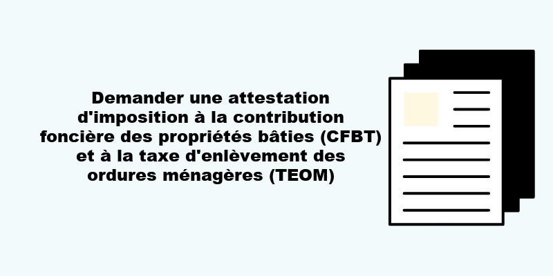 Demander une attestation d’imposition à la contribution foncière des propriétés bâties (CFBT) et à la taxe d’enlèvement des ordures ménagères (TEOM).